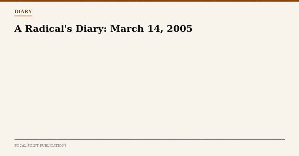 A Radical’s Diary: March 14, 2005
