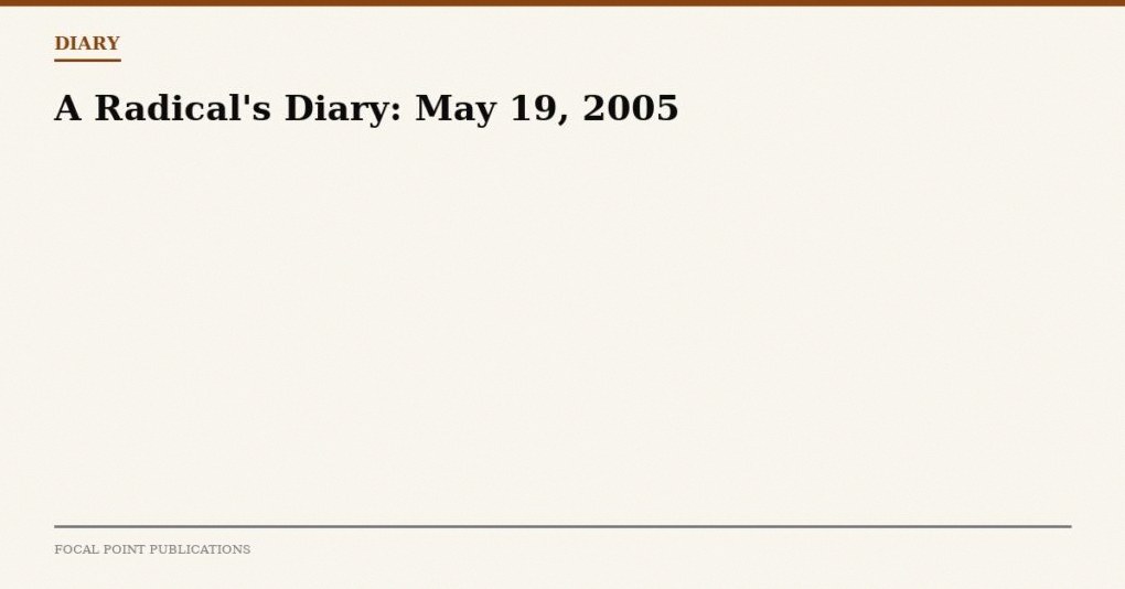 A Radical’s Diary: May 19, 2005