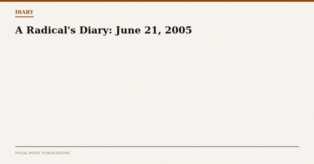 A Radical’s Diary: June 21, 2005