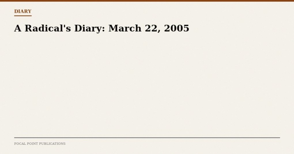 A Radical’s Diary: March 22, 2005