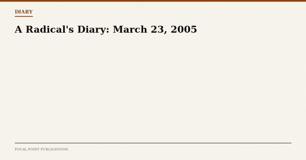 A Radical’s Diary: March 23, 2005