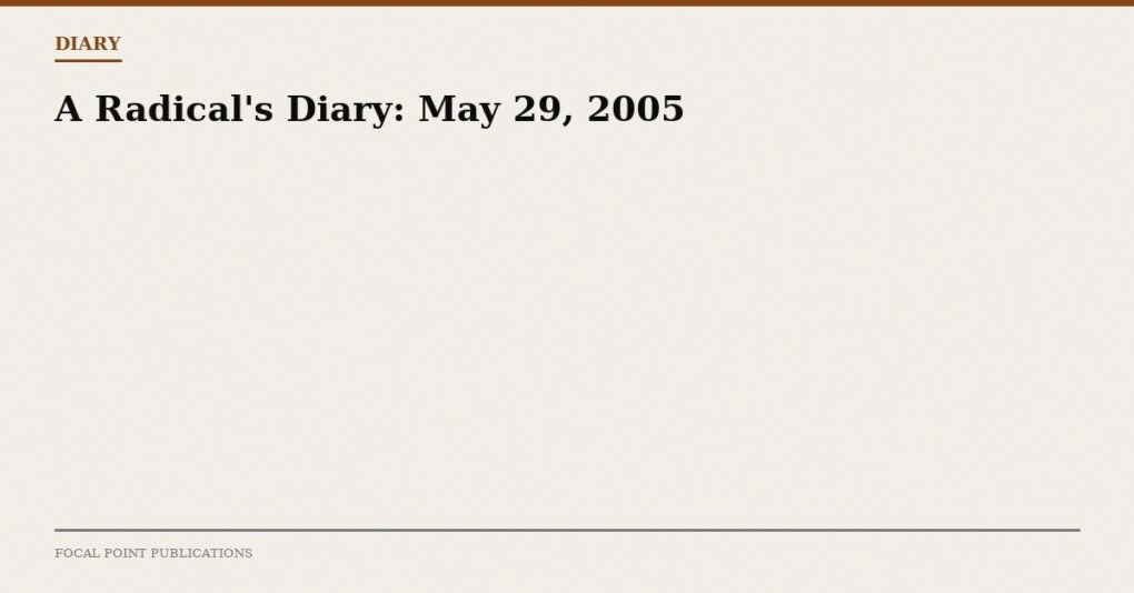 A Radical’s Diary: May 29, 2005