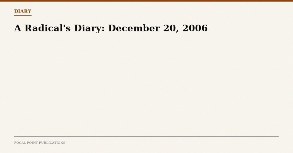 A Radical’s Diary: December 20, 2006