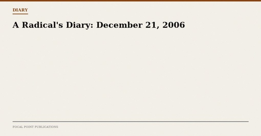 A Radical’s Diary: December 21, 2006