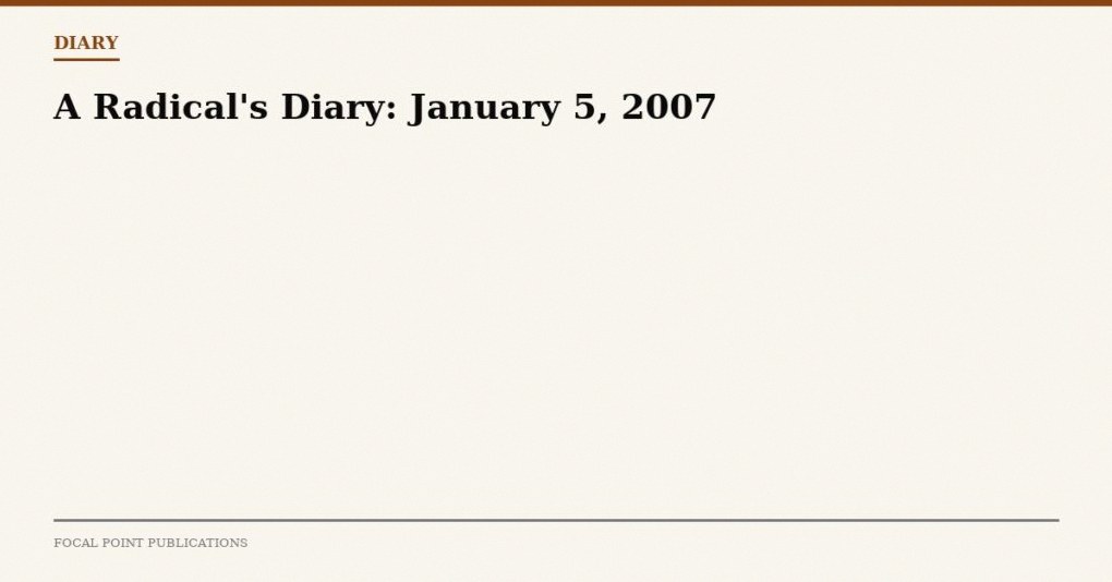 A Radical’s Diary: January 5, 2007