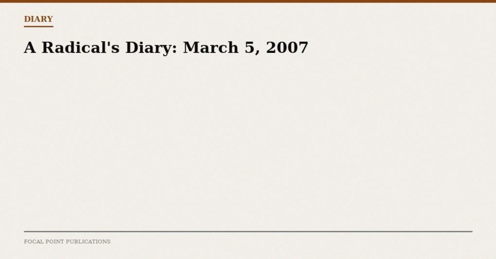 A Radical’s Diary: March 5, 2007