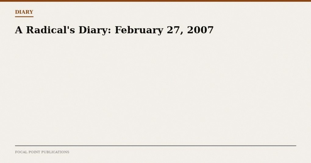 A Radical’s Diary: February 27, 2007