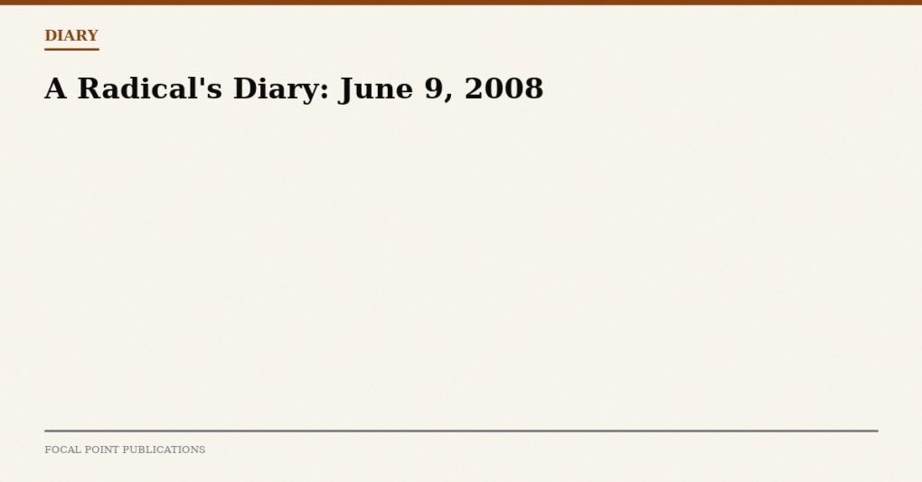 A Radical’s Diary: June 9, 2008