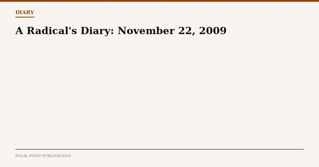 A Radical’s Diary: November 22, 2009
