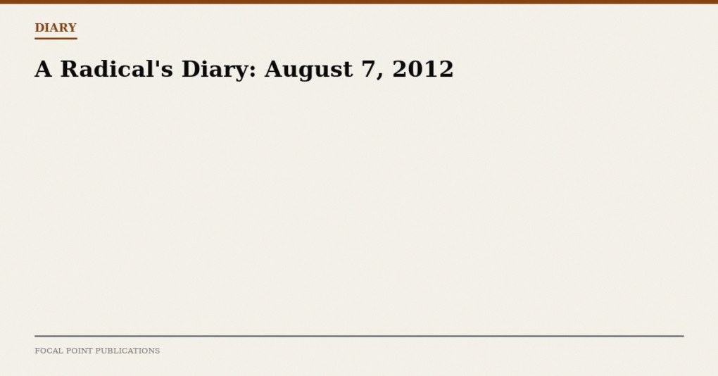 A Radical’s Diary: August 7, 2012