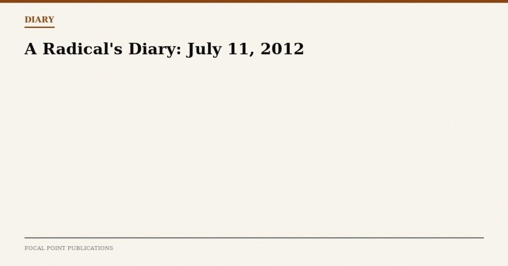A Radical’s Diary: July 11, 2012