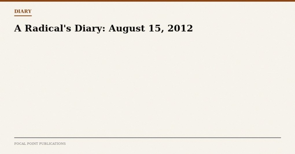 A Radical’s Diary: August 15, 2012