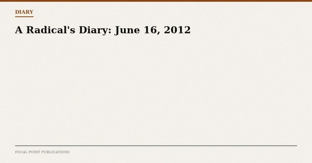 A Radical’s Diary: June 16, 2012