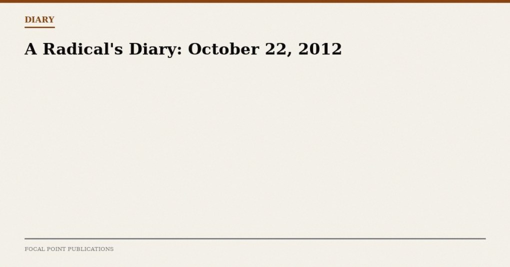 A Radical’s Diary: October 22, 2012