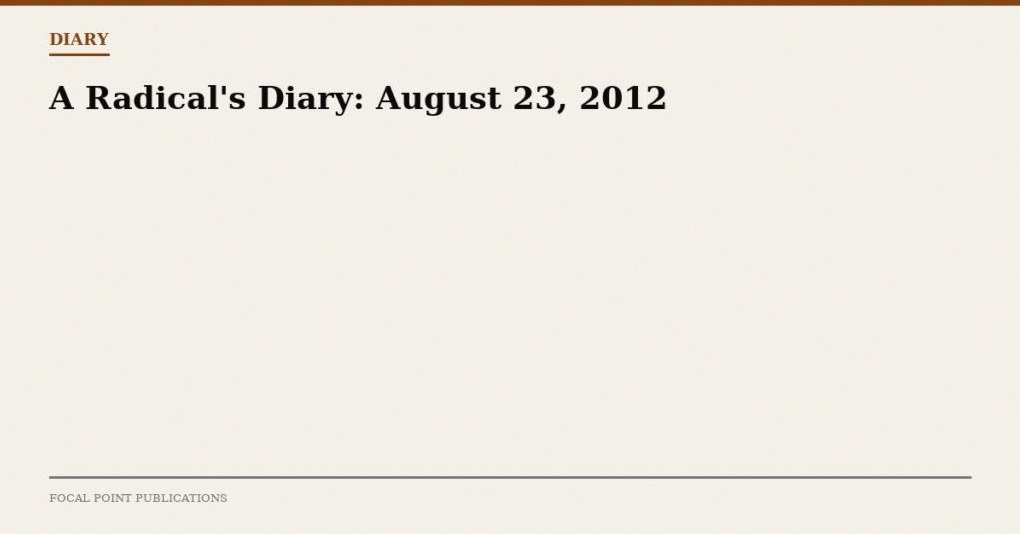 A Radical’s Diary: August 23, 2012