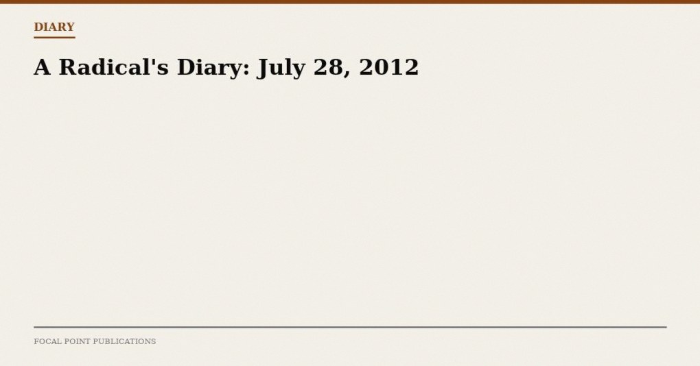 A Radical’s Diary: July 28, 2012