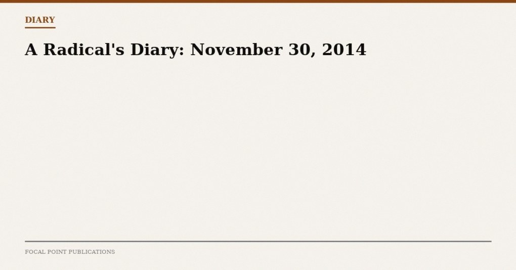 A Radical’s Diary: November 30, 2014