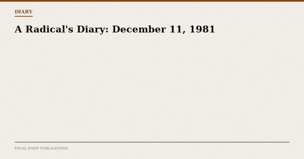 A Radical’s Diary: December 11, 1981
