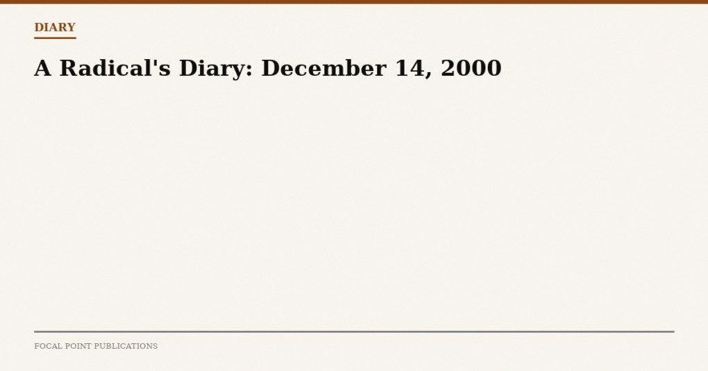 A Radical’s Diary: December 14, 2000