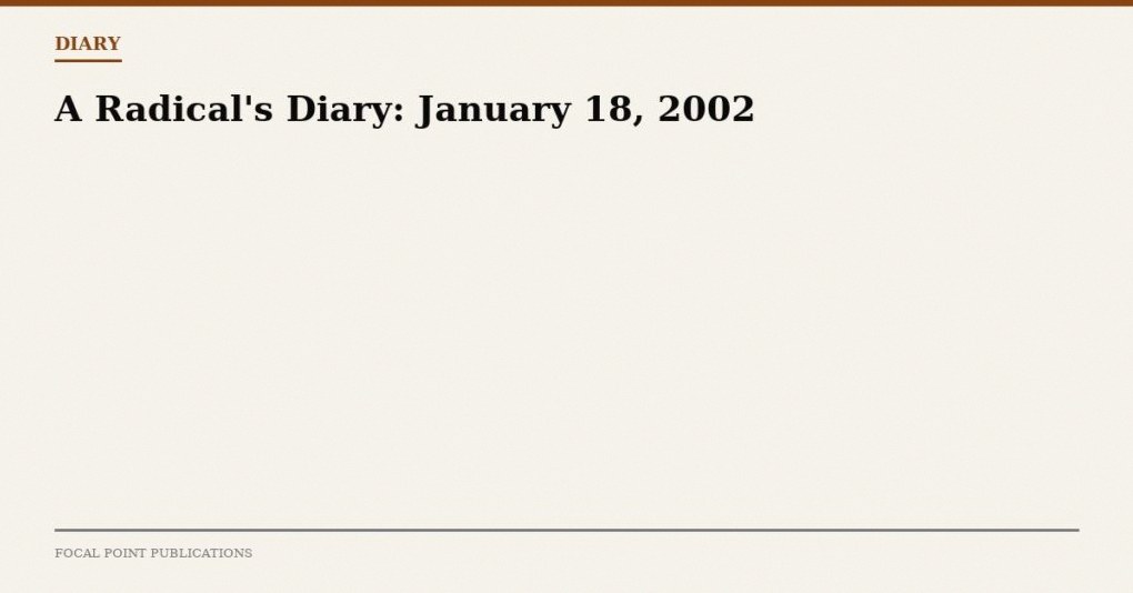 A Radical’s Diary: January 18, 2002