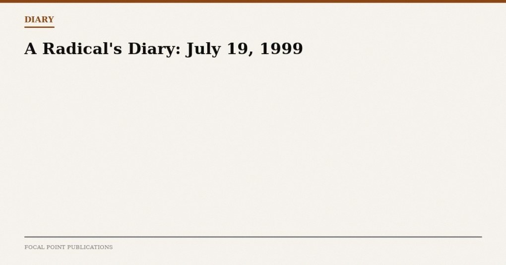A Radical’s Diary: July 19, 1999