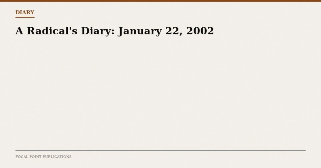 A Radical’s Diary: January 22, 2002