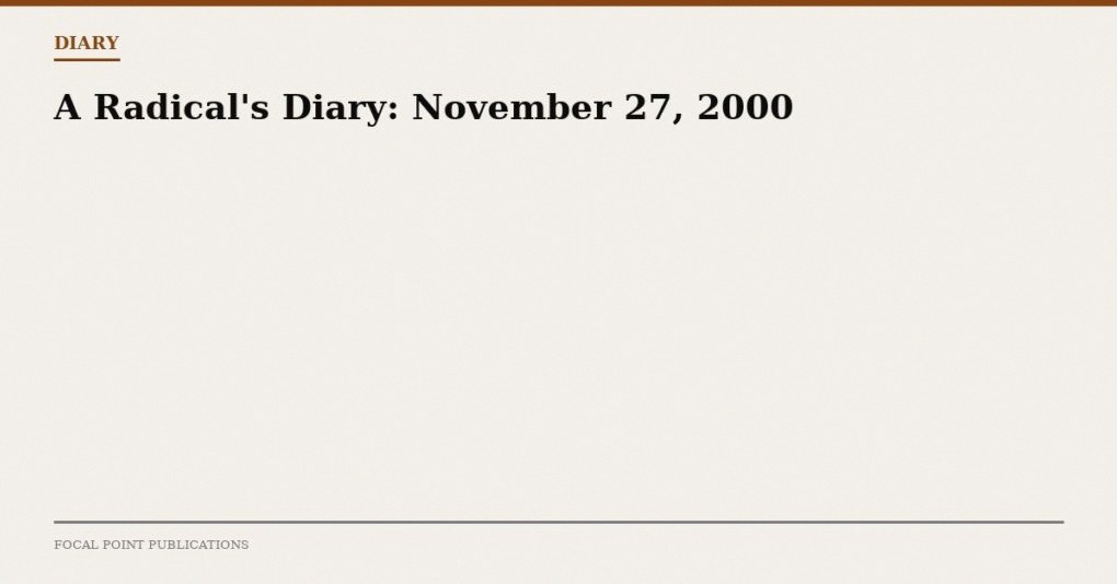 A Radical’s Diary: November 27, 2000
