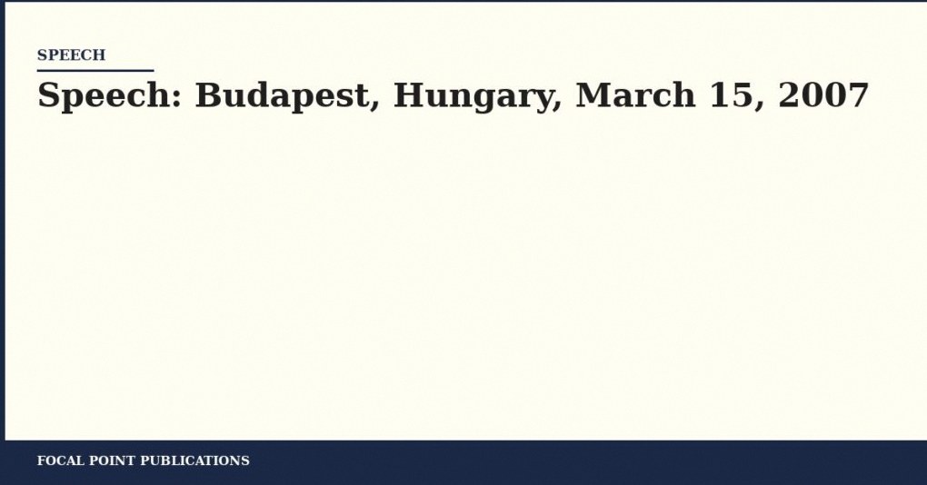 Speech: Budapest, Hungary, March 15, 2007