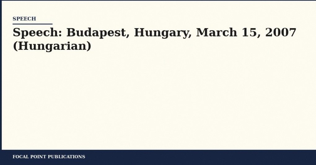 Speech: Budapest, Hungary, March 15, 2007 (Hungarian)