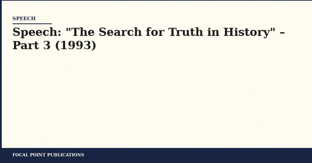 Speech: “The Search for Truth in History” – Part 3 (1993)