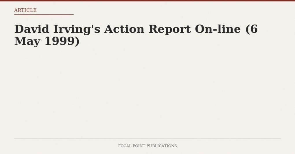 David Irving’s Action Report On-line (6 May 1999)