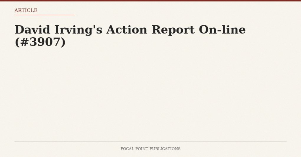 David Irving’s Action Report On-line (#3907)