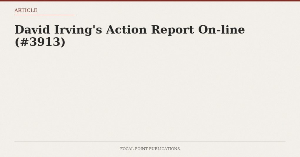 David Irving’s Action Report On-line (#3913)