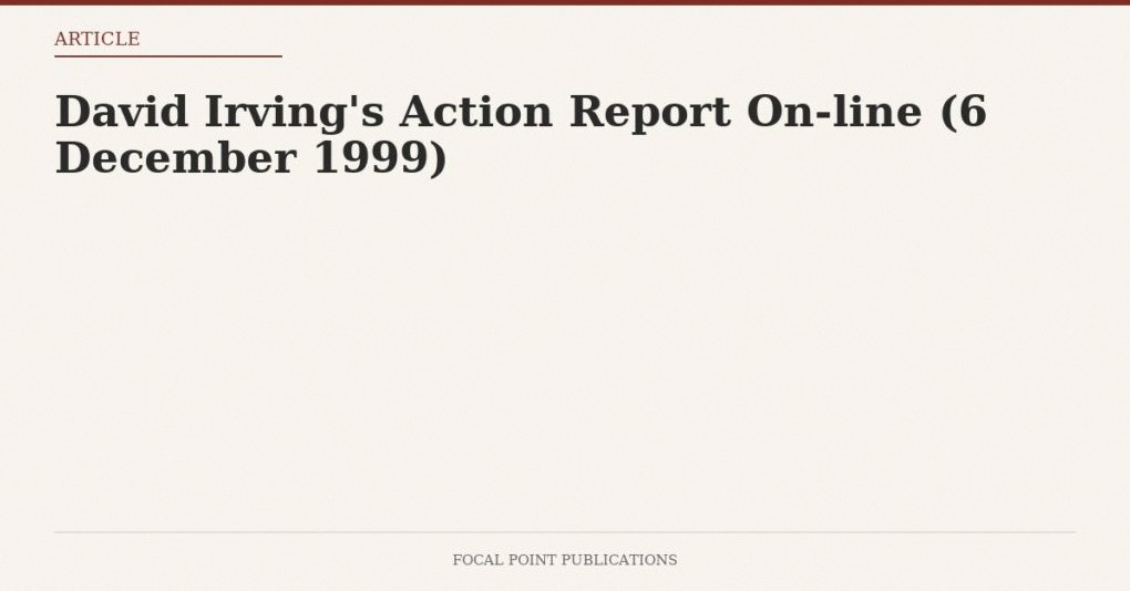 David Irving’s Action Report On-line (6 December 1999)