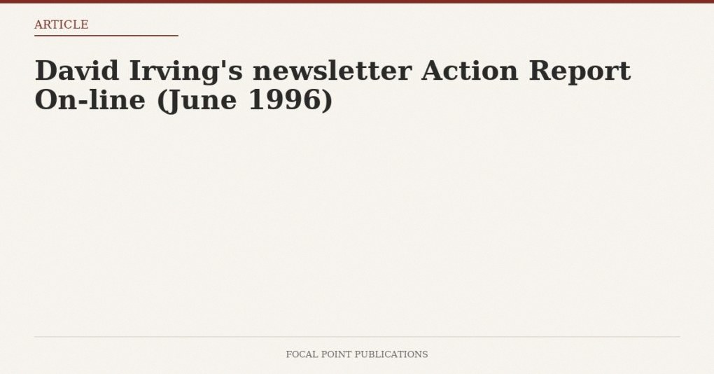 David Irving’s newsletter Action Report On-line (June 1996)