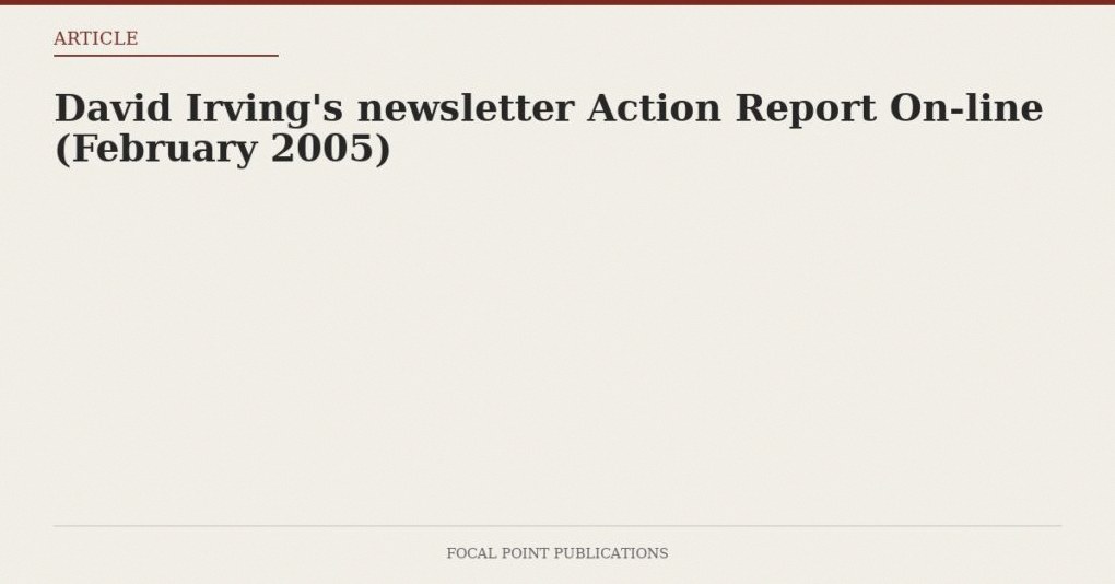 David Irving’s newsletter Action Report On-line (February 2005)
