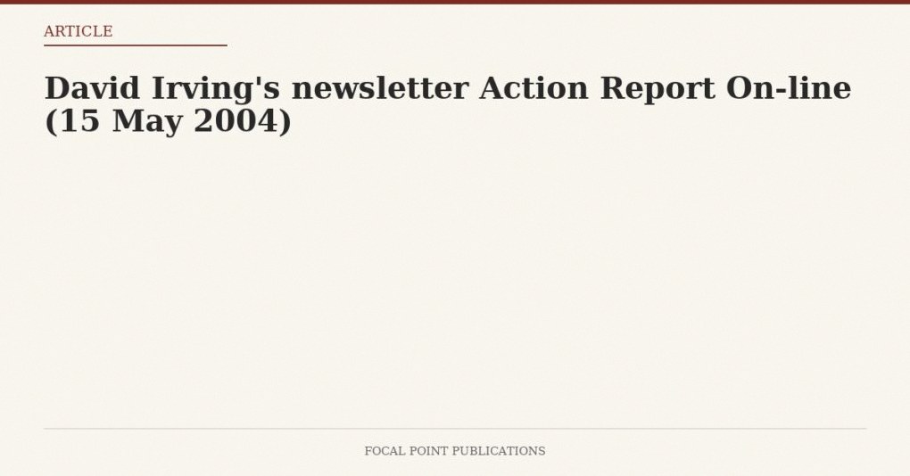 David Irving’s newsletter Action Report On-line (15 May 2004)