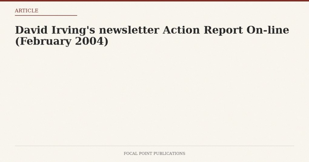David Irving’s newsletter Action Report On-line (February 2004)