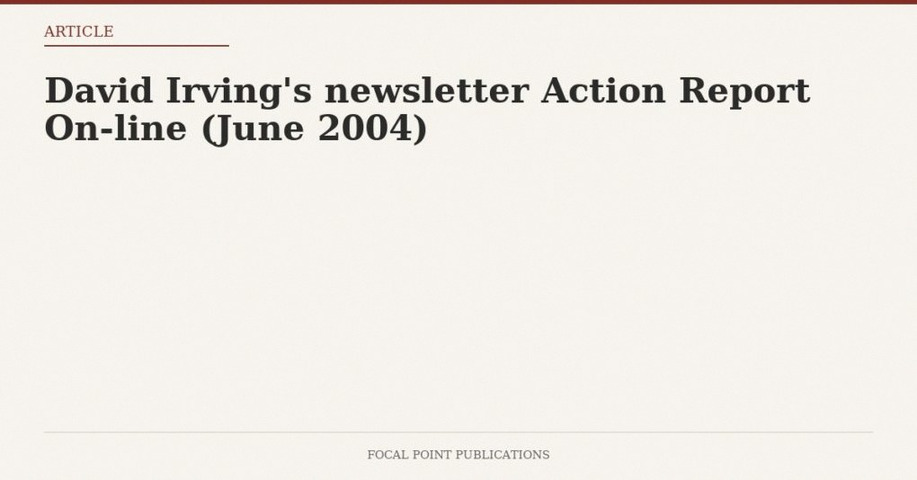 David Irving’s newsletter Action Report On-line (June 2004)