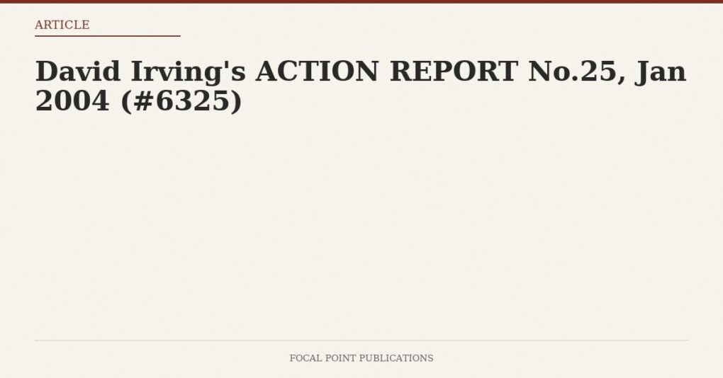 David Irving’s ACTION REPORT No.25, Jan 2004 (#6325)