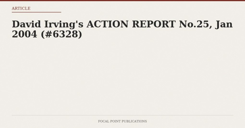 David Irving’s ACTION REPORT No.25, Jan 2004 (#6328)