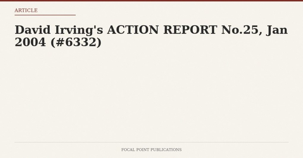 David Irving’s ACTION REPORT No.25, Jan 2004 (#6332)