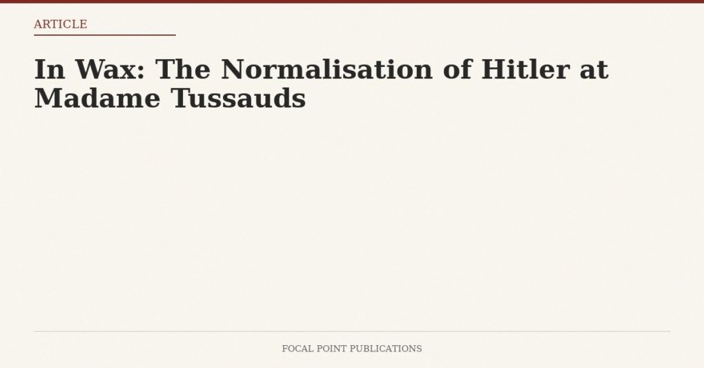 In Wax: The Normalisation of Hitler at Madame Tussauds