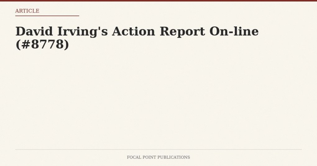 David Irving’s Action Report On-line (#8778)