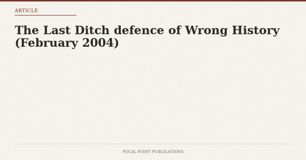 The Last Ditch defence of Wrong History (February 2004)