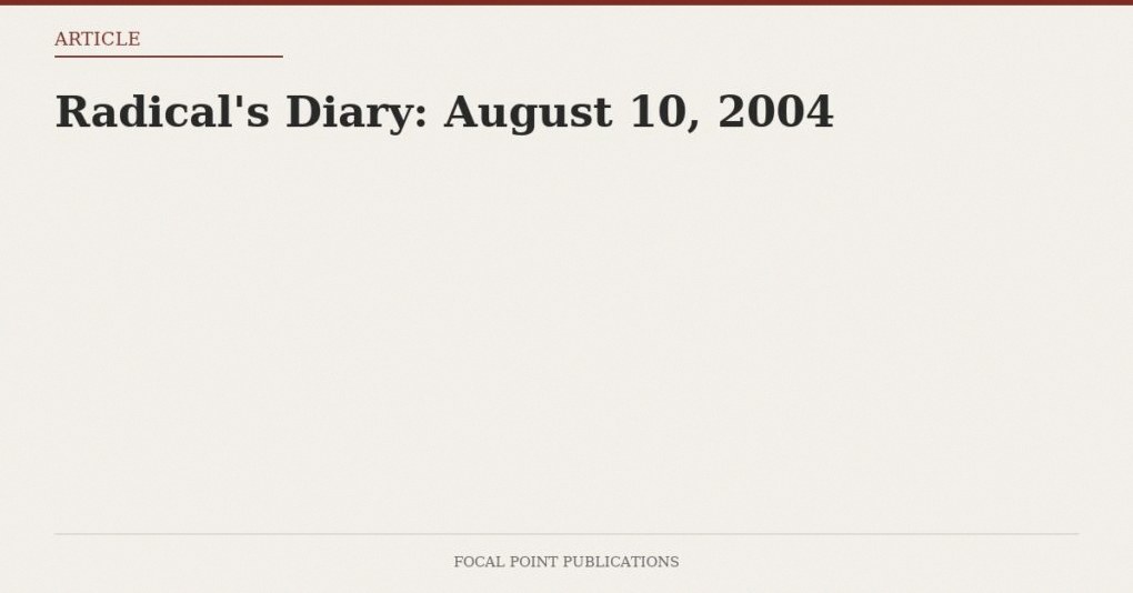 Radical’s Diary: August 10, 2004