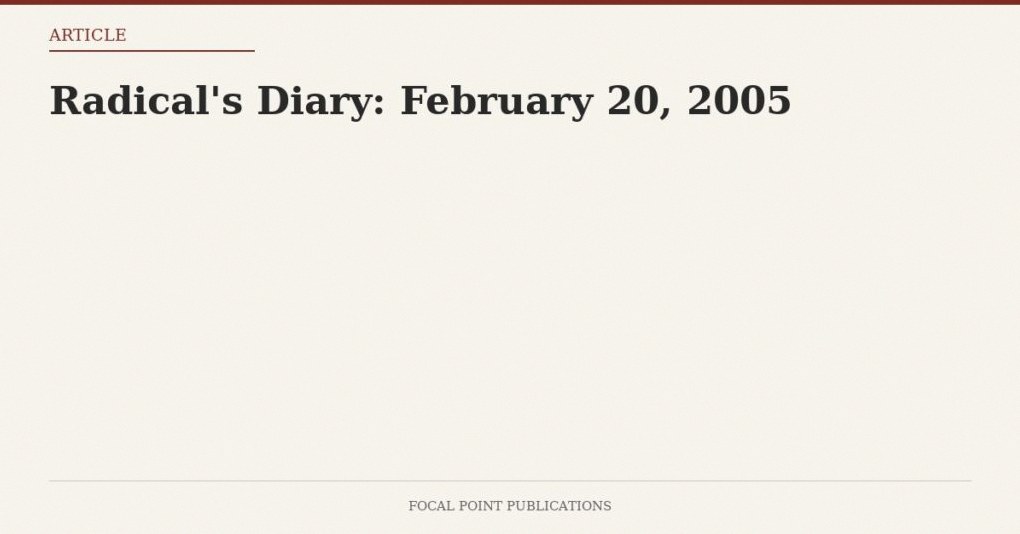 Radical’s Diary: February 20, 2005
