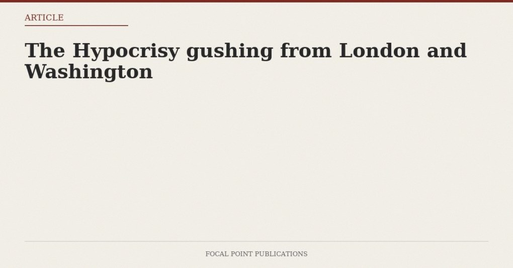 The Hypocrisy gushing from London and Washington